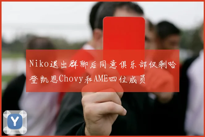 Niko退出群聊后同意俱乐部仅剩哈登凯恩Chovy和AME四位成员