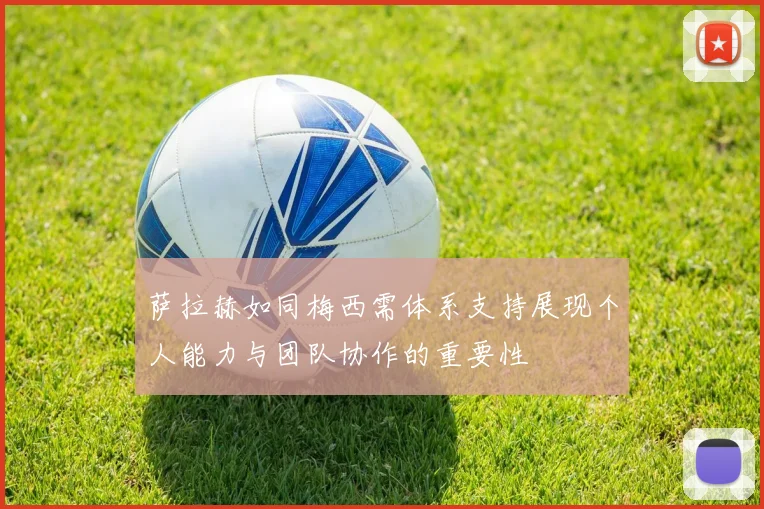 萨拉赫如同梅西需体系支持展现个人能力与团队协作的重要性