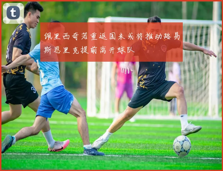 佩里西奇若重返国米或将推动路易斯恩里克提前离开球队