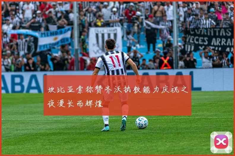 坎比亚索称赞齐沃执教能力庆祝之夜漫长而辉煌