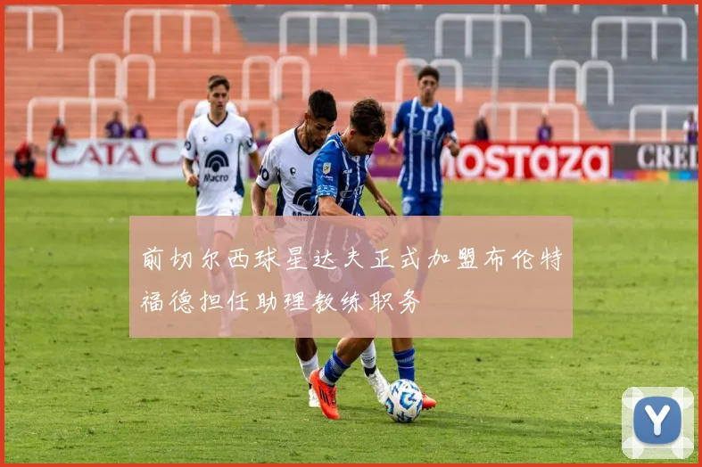 前切尔西球星达夫正式加盟布伦特福德担任助理教练职务