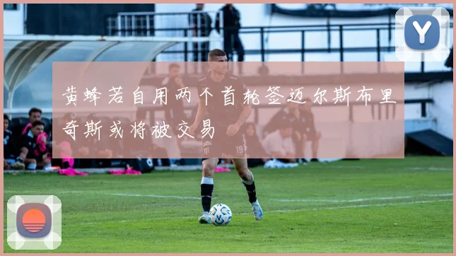 黄蜂若自用两个首轮签迈尔斯布里奇斯或将被交易