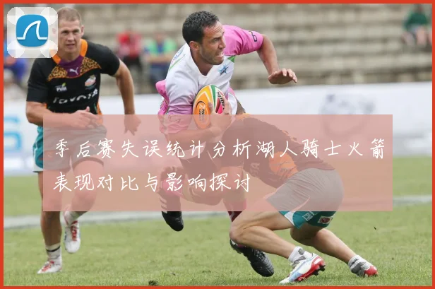 季后赛失误统计分析湖人骑士火箭表现对比与影响探讨
