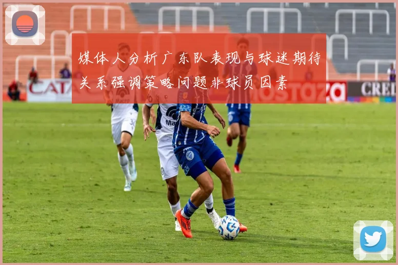 媒体人分析广东队表现与球迷期待关系强调策略问题非球员因素