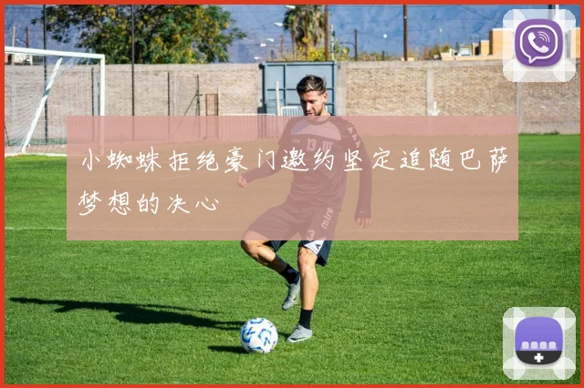 小蜘蛛拒绝豪门邀约坚定追随巴萨梦想的决心