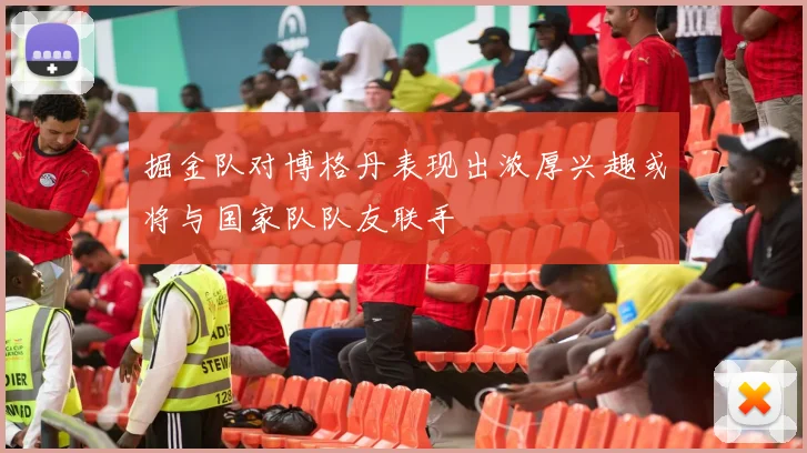 掘金队对博格丹表现出浓厚兴趣或将与国家队队友联手