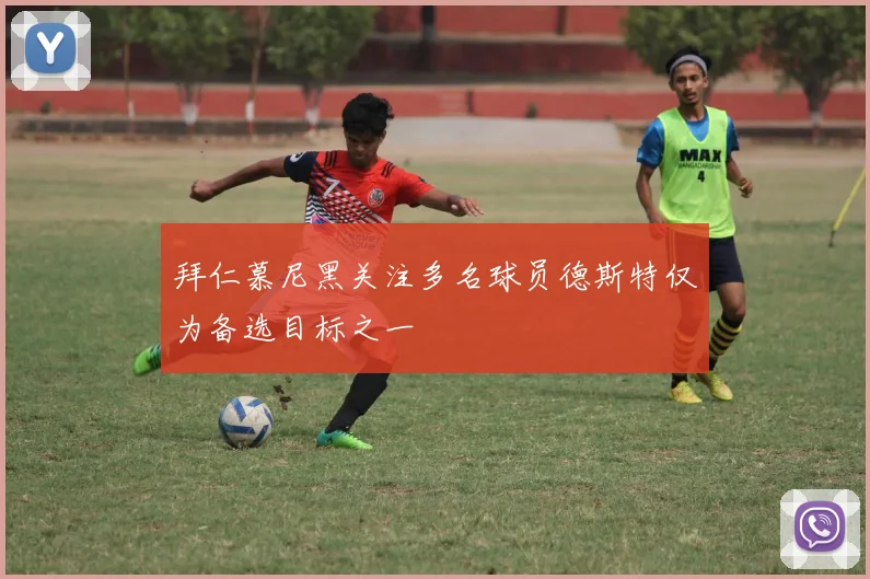 拜仁慕尼黑关注多名球员德斯特仅为备选目标之一