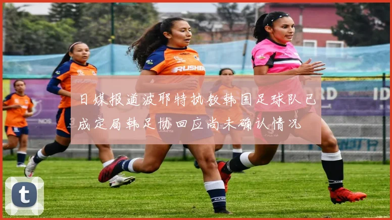 日媒报道波耶特执教韩国足球队已成定局韩足协回应尚未确认情况