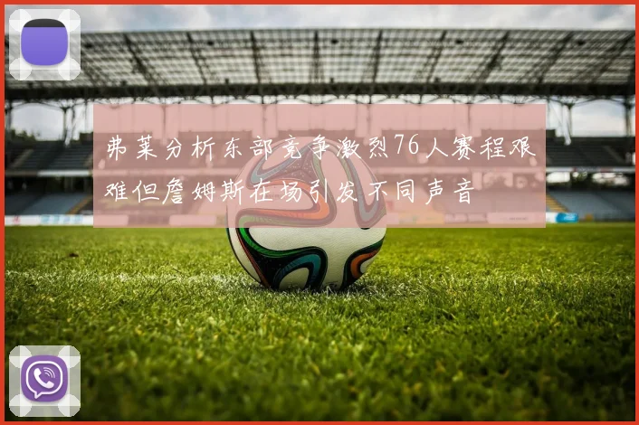 弗莱分析东部竞争激烈76人赛程艰难但詹姆斯在场引发不同声音