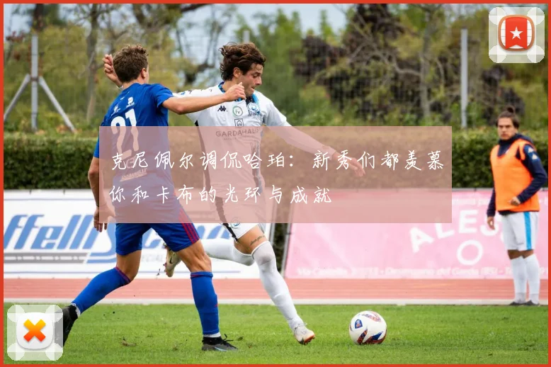 克尼佩尔调侃哈珀：新秀们都羡慕你和卡布的光环与成就