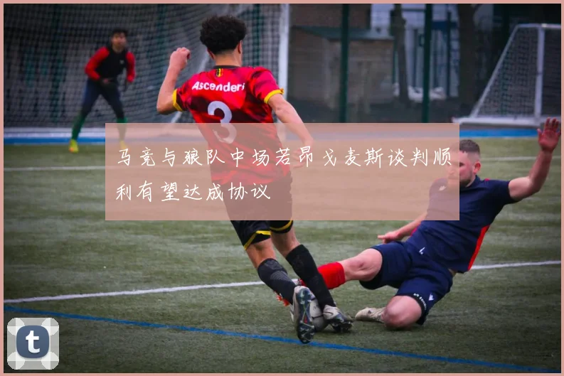 马竞与狼队中场若昂戈麦斯谈判顺利有望达成协议
